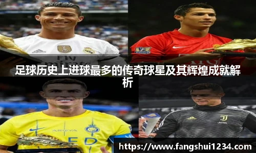 足球历史上进球最多的传奇球星及其辉煌成就解析