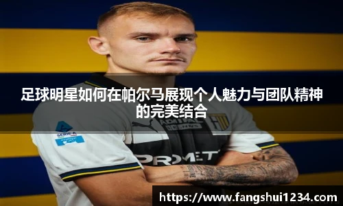 足球明星如何在帕尔马展现个人魅力与团队精神的完美结合