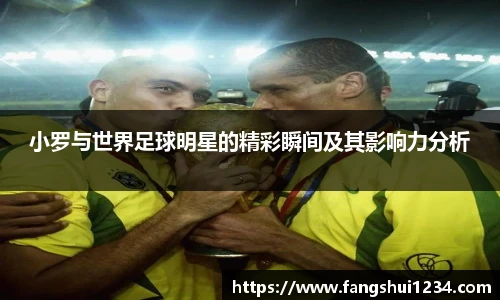 小罗与世界足球明星的精彩瞬间及其影响力分析
